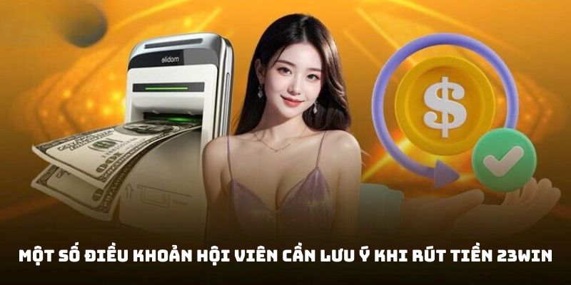 Vài chính sách khách hàng cần lưu tâm khi thực hiện rút tiền 23Win